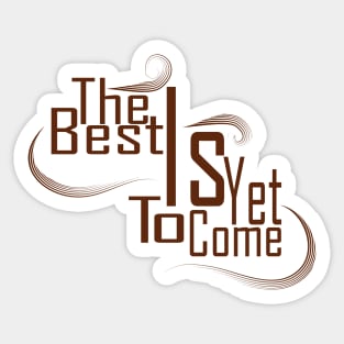 The Best Is Yet To Come Sticker